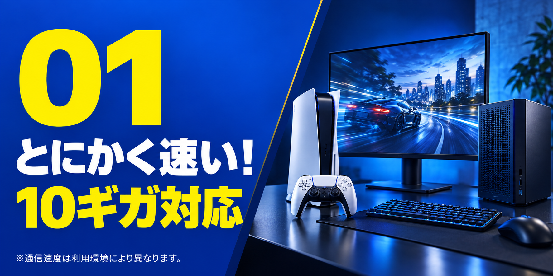 01 とにかく速い！10ギガ対応。※通信速度は利用環境により異なります。